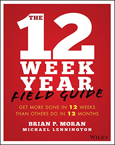 The 12 Week Year Field Guide: Get More Done In 12 Weeks Than Others Do In 12 Months by Brian P. Moran & Michael Lennington The 12 Week Year Field Guide