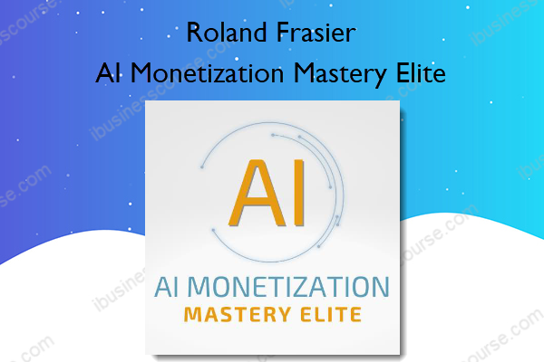 AI Monetization Mastery Elite – Roland Frasier AI Monetization Mastery Elite
