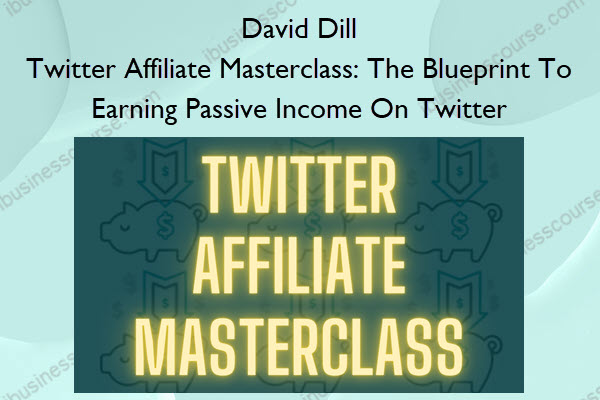 David Dill – Twitter Affiliate Masterclass - The Blueprint To Earning Passive Income On Twitter Twitter Affiliate Masterclass: The Blueprint To Earning Passive Income On Twitter – David Dill